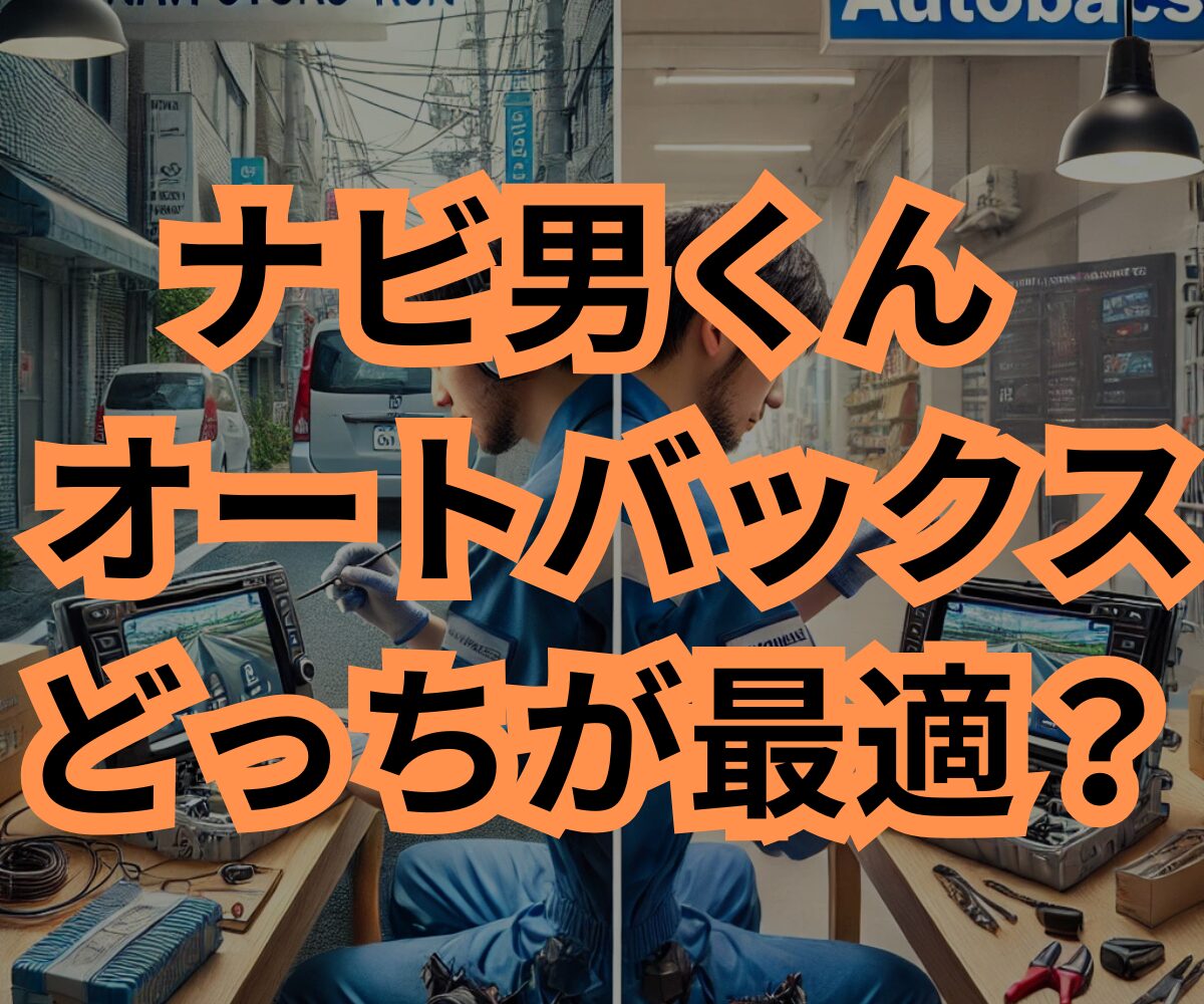 ナビ男くん vs オートバックス｜違いを徹底比較！どっちが最適？