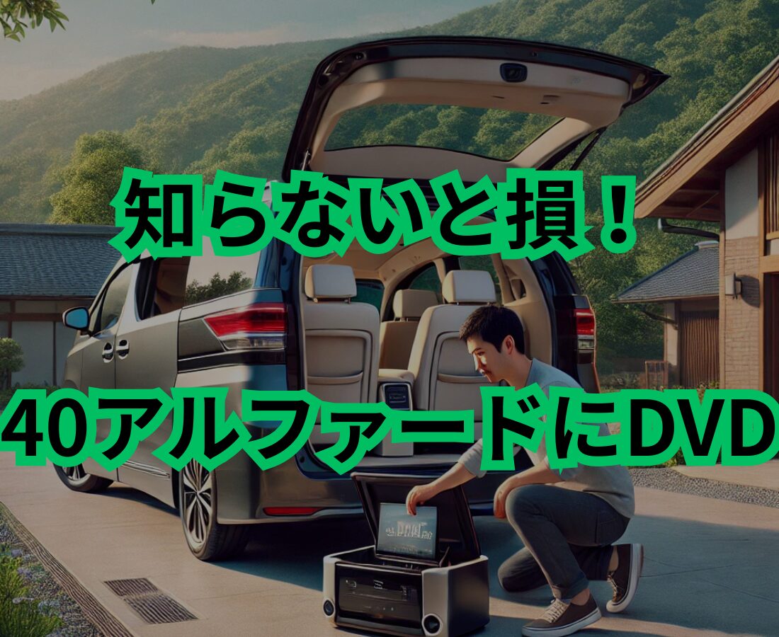 知らないと損！40アルファードにDVDを後付けするベストな方法