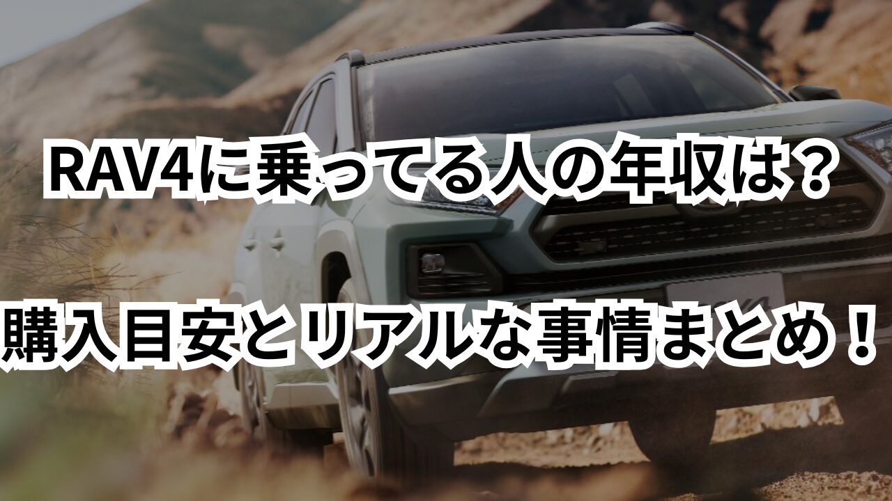 RAV4に乗ってる人の年収は？購入目安とリアルな事情まとめ！